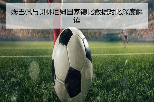 姆巴佩与贝林厄姆国家德比数据对比深度解读 - QIUSU SPORTS
