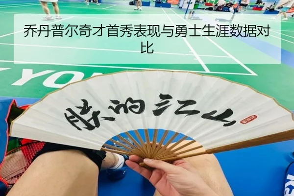 乔丹普尔奇才首秀表现与勇士生涯数据对比